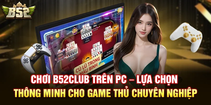 choi b52club tren pc lua chon thong minh cho game thu chuyen nghiep Chơi b52club trên PC – Lựa chọn thông minh cho game thủ chuyên nghiệp