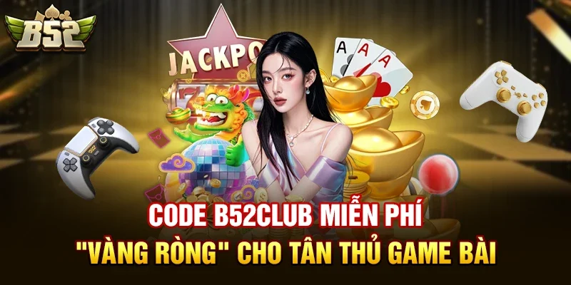 code b52club mien phi vang rong cho tan thu game bai Code b52club miễn phí – "Vàng ròng" cho tân thủ game bài