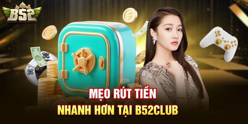 meo rut tien nhanh hon tai b52club Mẹo Rút Tiền Nhanh Hơn Tại B52club